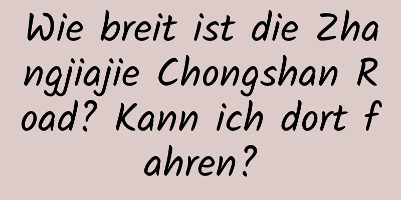 Wie breit ist die Zhangjiajie Chongshan Road? Kann ich dort fahren?