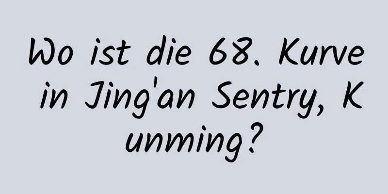 Wo ist die 68. Kurve in Jing'an Sentry, Kunming?