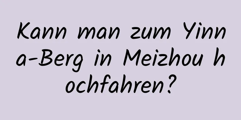 Kann man zum Yinna-Berg in Meizhou hochfahren?