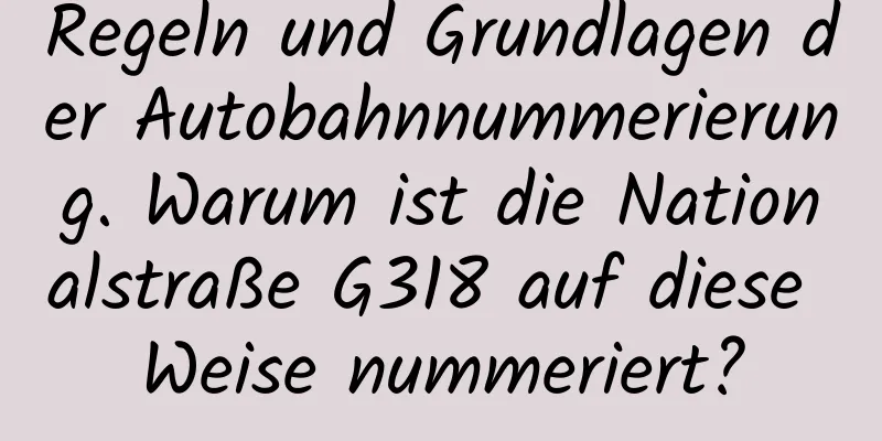 Regeln und Grundlagen der Autobahnnummerierung. Warum ist die Nationalstraße G318 auf diese Weise nummeriert?