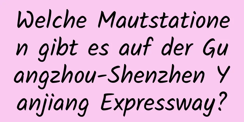 Welche Mautstationen gibt es auf der Guangzhou-Shenzhen Yanjiang Expressway?