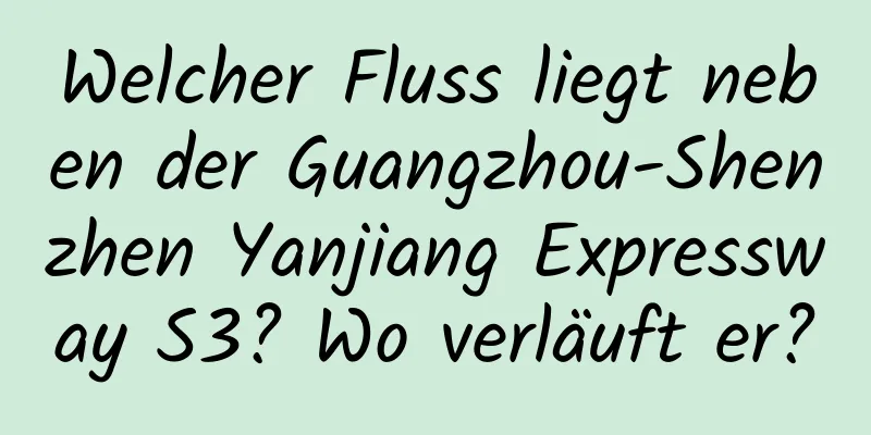 Welcher Fluss liegt neben der Guangzhou-Shenzhen Yanjiang Expressway S3? Wo verläuft er?