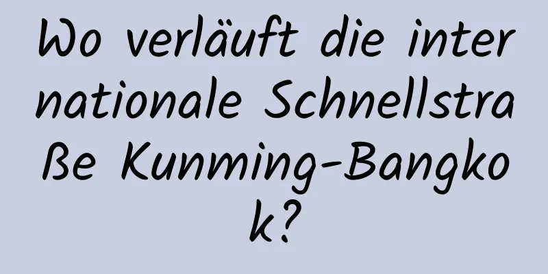 Wo verläuft die internationale Schnellstraße Kunming-Bangkok?