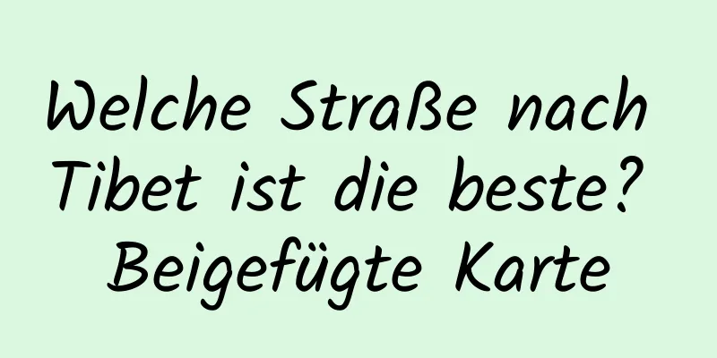 Welche Straße nach Tibet ist die beste? Beigefügte Karte