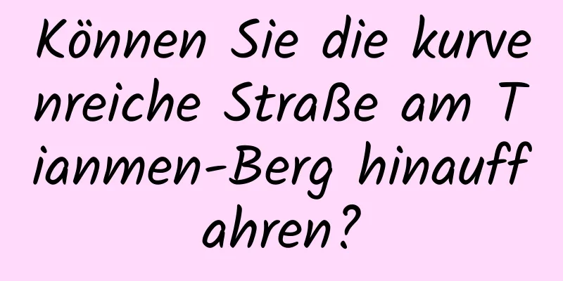 Können Sie die kurvenreiche Straße am Tianmen-Berg hinauffahren?