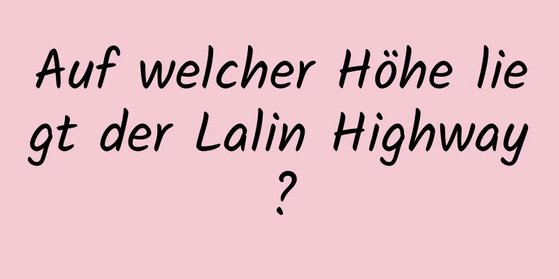 Auf welcher Höhe liegt der Lalin Highway?