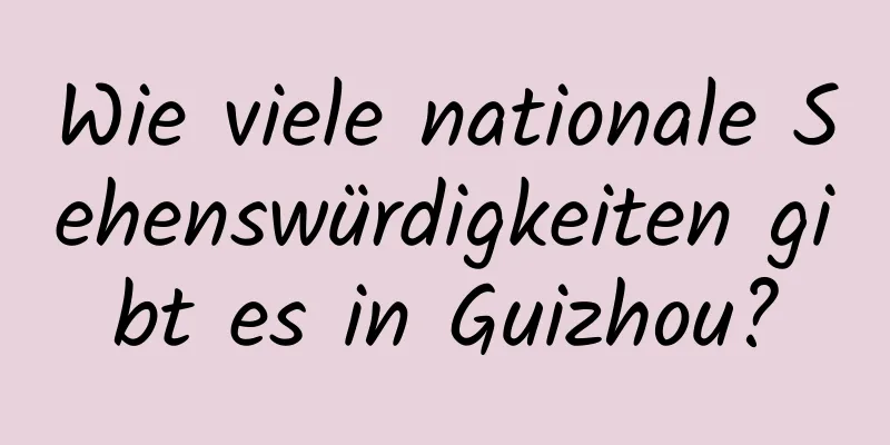 Wie viele nationale Sehenswürdigkeiten gibt es in Guizhou?