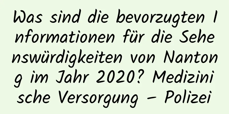 Was sind die bevorzugten Informationen für die Sehenswürdigkeiten von Nantong im Jahr 2020? Medizinische Versorgung – Polizei