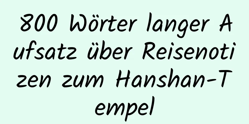 800 Wörter langer Aufsatz über Reisenotizen zum Hanshan-Tempel