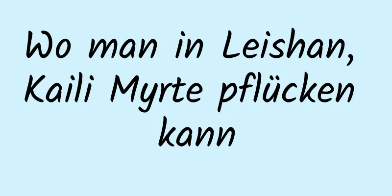 Wo man in Leishan, Kaili Myrte pflücken kann