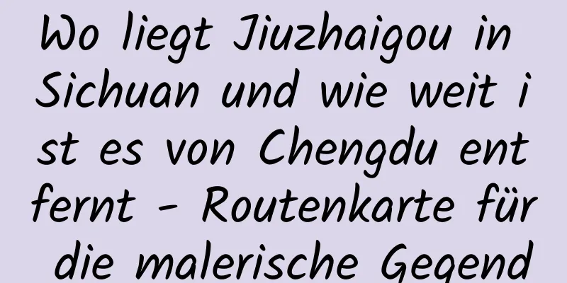 Wo liegt Jiuzhaigou in Sichuan und wie weit ist es von Chengdu entfernt - Routenkarte für die malerische Gegend