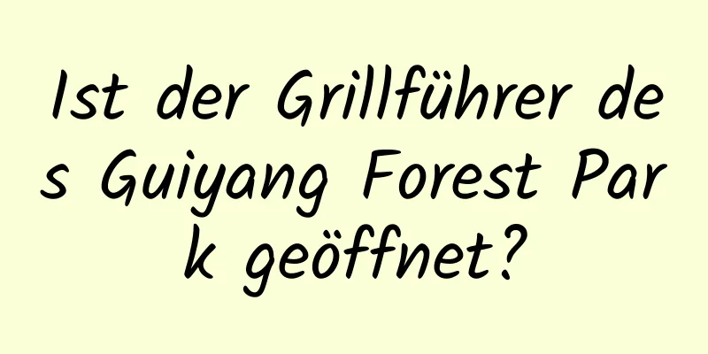 Ist der Grillführer des Guiyang Forest Park geöffnet?