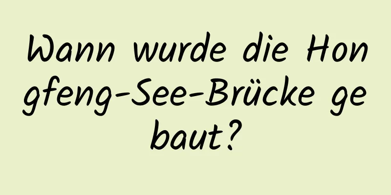 Wann wurde die Hongfeng-See-Brücke gebaut?