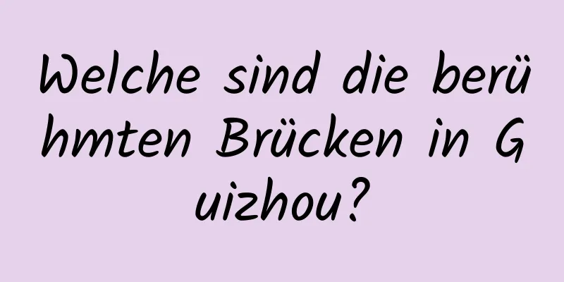 Welche sind die berühmten Brücken in Guizhou?