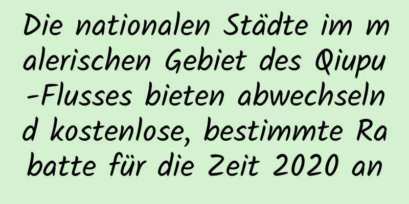 Die nationalen Städte im malerischen Gebiet des Qiupu-Flusses bieten abwechselnd kostenlose, bestimmte Rabatte für die Zeit 2020 an