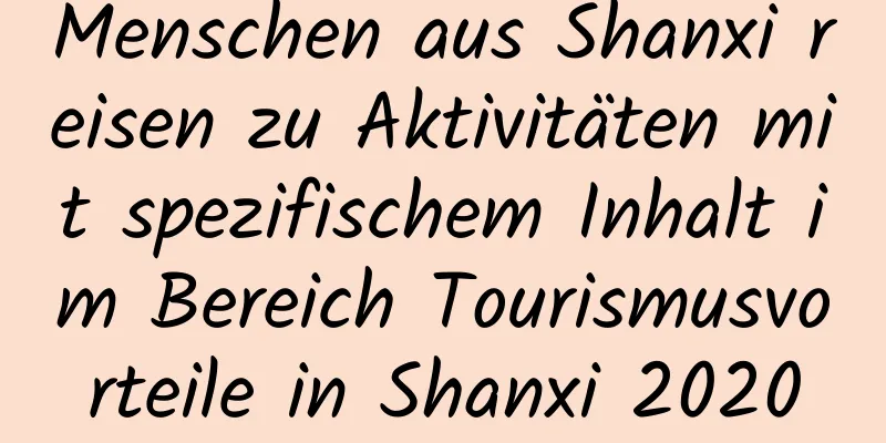 Menschen aus Shanxi reisen zu Aktivitäten mit spezifischem Inhalt im Bereich Tourismusvorteile in Shanxi 2020