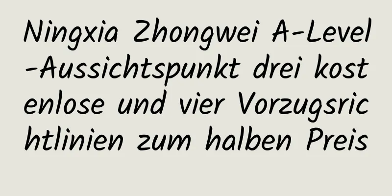 Ningxia Zhongwei A-Level-Aussichtspunkt drei kostenlose und vier Vorzugsrichtlinien zum halben Preis