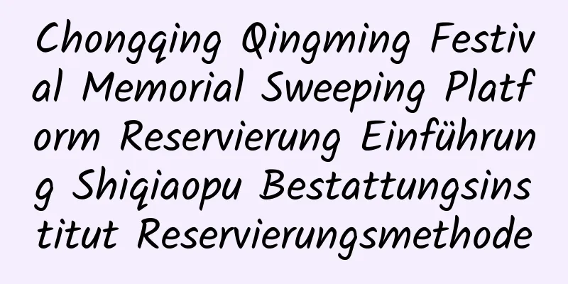 Chongqing Qingming Festival Memorial Sweeping Platform Reservierung Einführung Shiqiaopu Bestattungsinstitut Reservierungsmethode