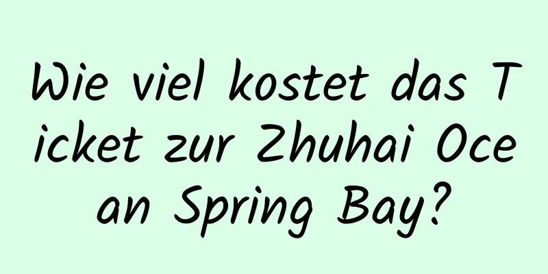 Wie viel kostet das Ticket zur Zhuhai Ocean Spring Bay?