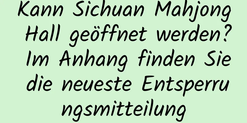 Kann Sichuan Mahjong Hall geöffnet werden? Im Anhang finden Sie die neueste Entsperrungsmitteilung