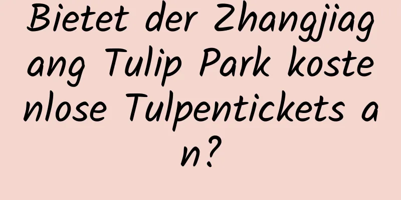 Bietet der Zhangjiagang Tulip Park kostenlose Tulpentickets an?