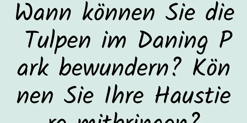 Wann können Sie die Tulpen im Daning Park bewundern? Können Sie Ihre Haustiere mitbringen?