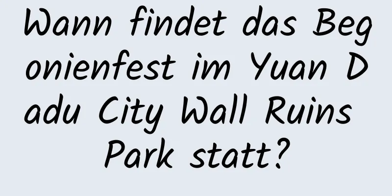 Wann findet das Begonienfest im Yuan Dadu City Wall Ruins Park statt?