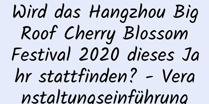 Wird das Hangzhou Big Roof Cherry Blossom Festival 2020 dieses Jahr stattfinden? - Veranstaltungseinführung