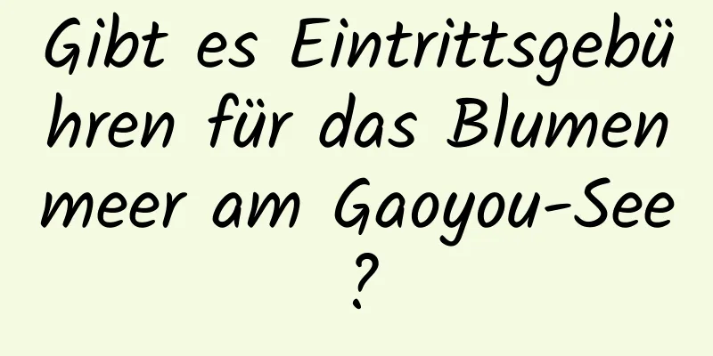 Gibt es Eintrittsgebühren für das Blumenmeer am Gaoyou-See?