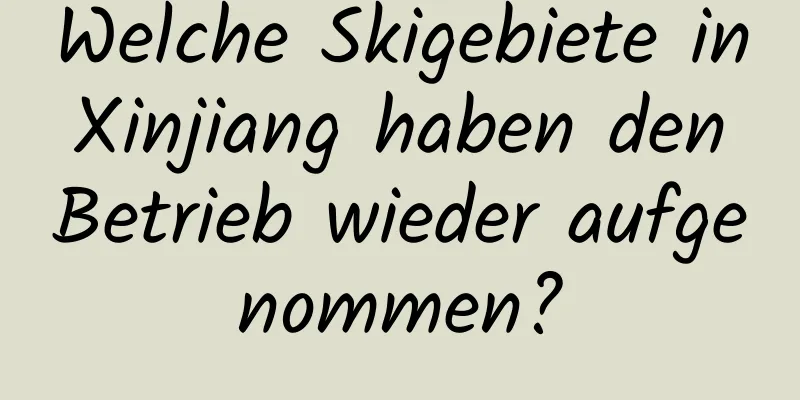 Welche Skigebiete in Xinjiang haben den Betrieb wieder aufgenommen?