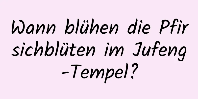 Wann blühen die Pfirsichblüten im Jufeng-Tempel?