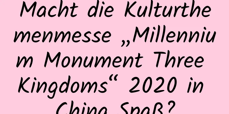 Macht die Kulturthemenmesse „Millennium Monument Three Kingdoms“ 2020 in China Spaß?