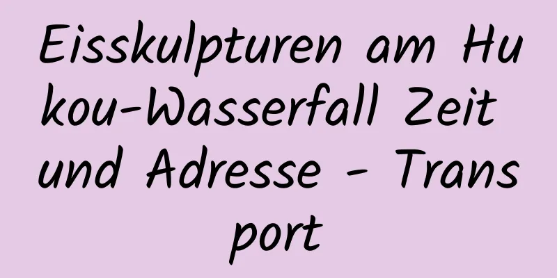 Eisskulpturen am Hukou-Wasserfall Zeit und Adresse - Transport