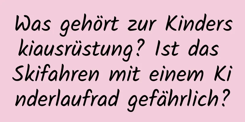 Was gehört zur Kinderskiausrüstung? Ist das Skifahren mit einem Kinderlaufrad gefährlich?