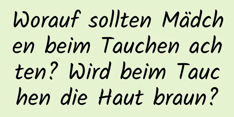 Worauf sollten Mädchen beim Tauchen achten? Wird beim Tauchen die Haut braun?