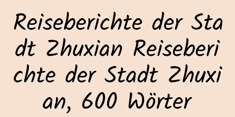 Reiseberichte der Stadt Zhuxian Reiseberichte der Stadt Zhuxian, 600 Wörter