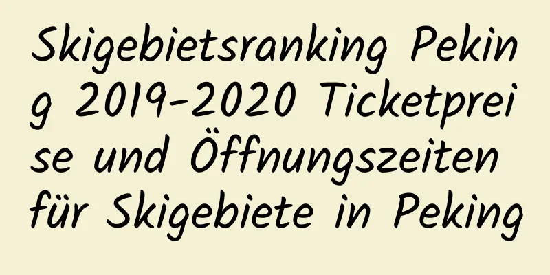 Skigebietsranking Peking 2019-2020 Ticketpreise und Öffnungszeiten für Skigebiete in Peking