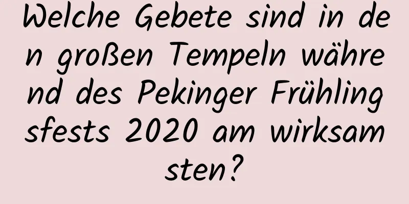 Welche Gebete sind in den großen Tempeln während des Pekinger Frühlingsfests 2020 am wirksamsten?