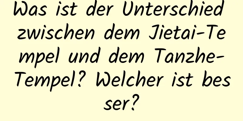 Was ist der Unterschied zwischen dem Jietai-Tempel und dem Tanzhe-Tempel? Welcher ist besser?