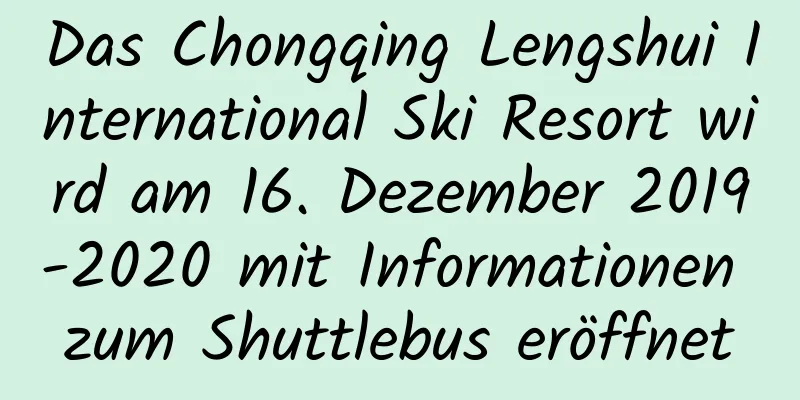 Das Chongqing Lengshui International Ski Resort wird am 16. Dezember 2019-2020 mit Informationen zum Shuttlebus eröffnet