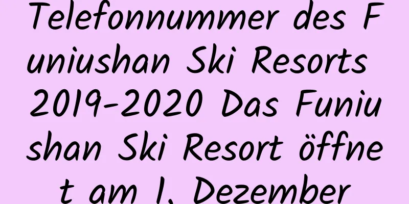 Telefonnummer des Funiushan Ski Resorts 2019-2020 Das Funiushan Ski Resort öffnet am 1. Dezember