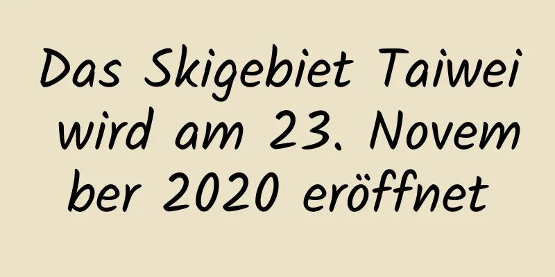 Das Skigebiet Taiwei wird am 23. November 2020 eröffnet