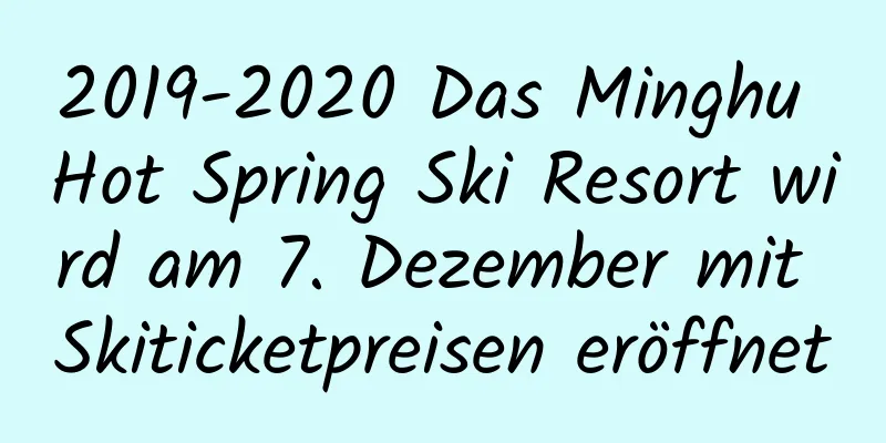 2019-2020 Das Minghu Hot Spring Ski Resort wird am 7. Dezember mit Skiticketpreisen eröffnet