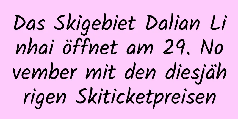 Das Skigebiet Dalian Linhai öffnet am 29. November mit den diesjährigen Skiticketpreisen