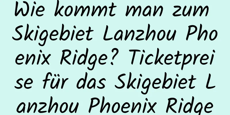 Wie kommt man zum Skigebiet Lanzhou Phoenix Ridge? Ticketpreise für das Skigebiet Lanzhou Phoenix Ridge