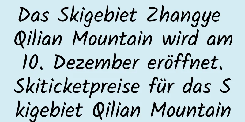 Das Skigebiet Zhangye Qilian Mountain wird am 10. Dezember eröffnet. Skiticketpreise für das Skigebiet Qilian Mountain