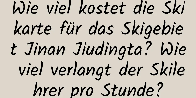 Wie viel kostet die Skikarte für das Skigebiet Jinan Jiudingta? Wie viel verlangt der Skilehrer pro Stunde?