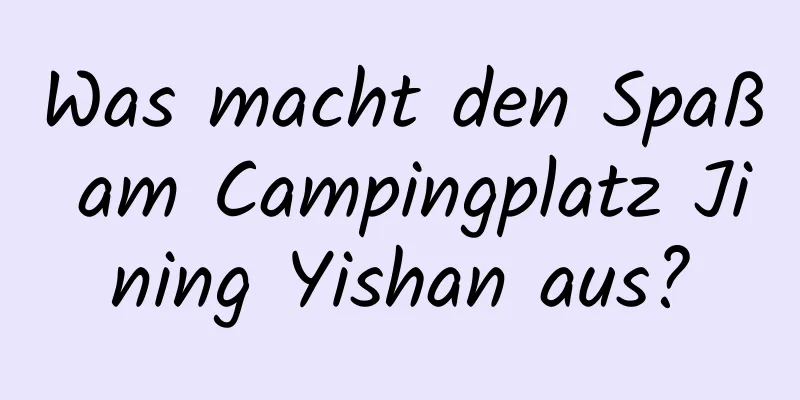 Was macht den Spaß am Campingplatz Jining Yishan aus?