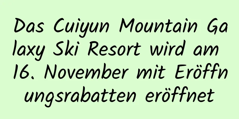 Das Cuiyun Mountain Galaxy Ski Resort wird am 16. November mit Eröffnungsrabatten eröffnet