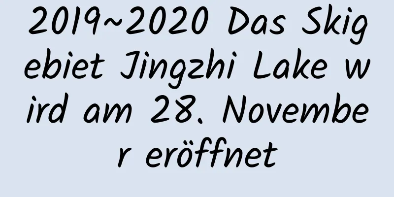 2019~2020 Das Skigebiet Jingzhi Lake wird am 28. November eröffnet